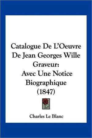 Catalogue De L'Oeuvre De Jean Georges Wille Graveur de Charles Le Blanc