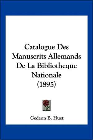 Catalogue Des Manuscrits Allemands De La Bibliotheque Nationale (1895) de Gedeon B. Huet