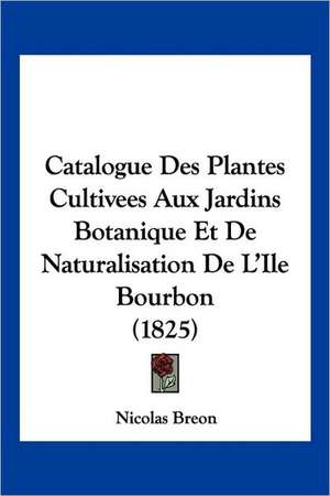 Catalogue Des Plantes Cultivees Aux Jardins Botanique Et De Naturalisation De L'Ile Bourbon (1825) de Nicolas Breon