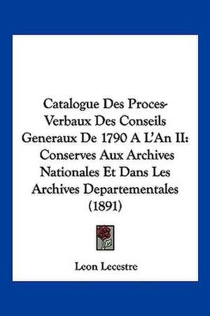 Catalogue Des Proces-Verbaux Des Conseils Generaux De 1790 A L'An II de Leon Lecestre