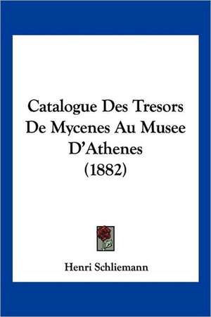 Catalogue Des Tresors De Mycenes Au Musee D'Athenes (1882) de Henri Schliemann