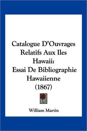 Catalogue D'Ouvrages Relatifs Aux Iles Hawaii de William Martin