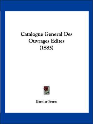 Catalogue General Des Ouvrages Edites (1885) de Garnier Freres