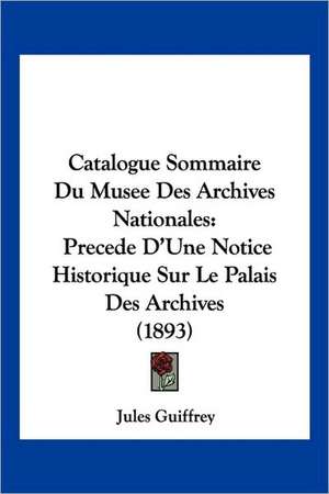 Catalogue Sommaire Du Musee Des Archives Nationales de Jules Guiffrey