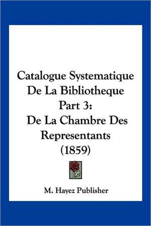 Catalogue Systematique De La Bibliotheque Part 3 de M. Hayez Publisher