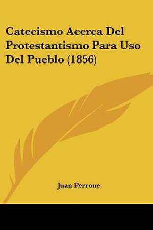 Catecismo Acerca Del Protestantismo Para Uso Del Pueblo (1856) de Juan Perrone