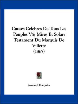 Causes Celebres De Tous Les Peuples V5; Mires Et Solar; Testament Du Marquis De Villette (1867) de Armand Fouquier