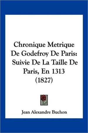 Chronique Metrique de Godefroy de Paris de Jean Alexandre C. Buchon