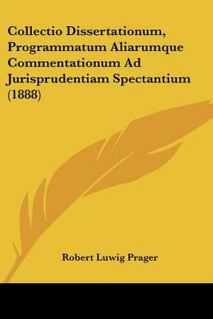 Collectio Dissertationum, Programmatum Aliarumque Commentationum Ad Jurisprudentiam Spectantium (1888) de Robert Luwig Prager