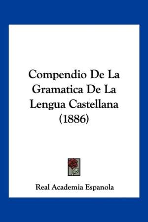 Compendio De La Gramatica De La Lengua Castellana (1886) de Real Academia Espanola