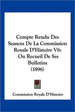 Compte Rendu Des Seances De La Commission Royale D'Histoire V6 de Commission Royale D'Histoire