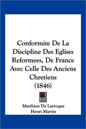 Conformite De La Discipline Des Eglises Reformees, De France Avec Celle Des Anciens Chretiens (1846) de Matthieu De Larroque