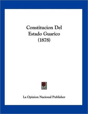 Constitucion Del Estado Guarico (1878) de La Opinion Nacional Publisher