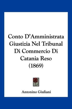 Conto D'Amministrata Giustizia Nel Tribunal Di Commercio Di Catania Reso (1869) de Antonino Giuliani