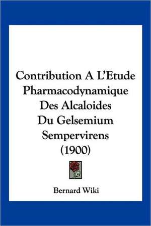 Contribution A L'Etude Pharmacodynamique Des Alcaloides Du Gelsemium Sempervirens (1900) de Bernard Wiki