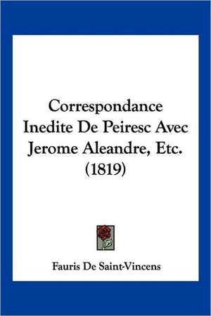 Correspondance Inedite De Peiresc Avec Jerome Aleandre, Etc. (1819) de Fauris De Saint-Vincens