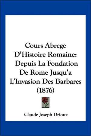 Cours Abrege D'Histoire Romaine de Claude Joseph Drioux