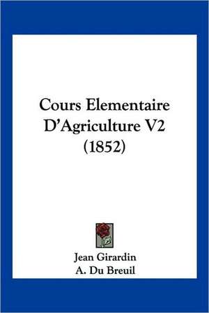 Cours Elementaire D'Agriculture V2 (1852) de Jean Girardin