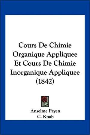 Cours De Chimie Organique Appliquee Et Cours De Chimie Inorganique Appliquee (1842) de Anselme Payen