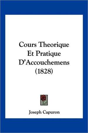 Cours Theorique Et Pratique D'Accouchemens (1828) de Joseph Capuron