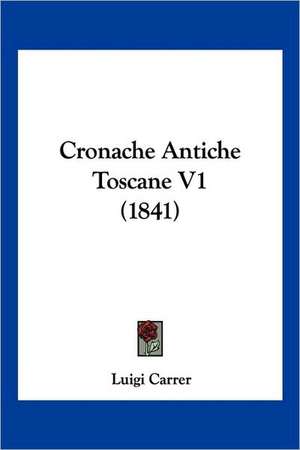 Cronache Antiche Toscane V1 (1841) de Luigi Carrer