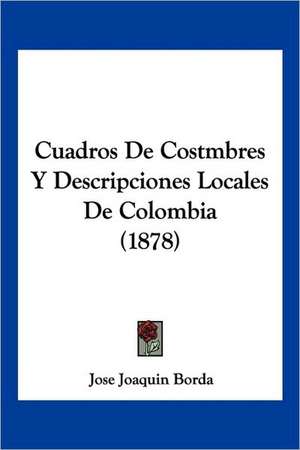 Cuadros De Costmbres Y Descripciones Locales De Colombia (1878) de Jose Joaquin Borda