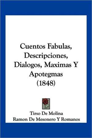 Cuentos Fabulas, Descripciones, Dialogos, Maximas Y Apotegmas (1848) de Tirso De Molina