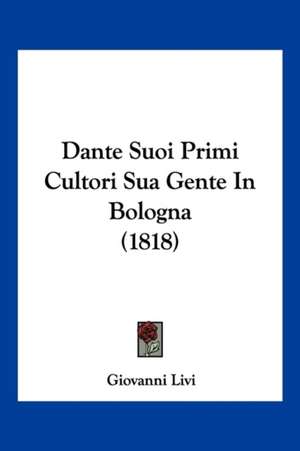 Dante Suoi Primi Cultori Sua Gente In Bologna (1818) de Giovanni Livi