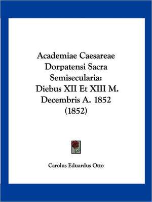 Academiae Caesareae Dorpatensi Sacra Semisecularia de Carolus Eduardus Otto