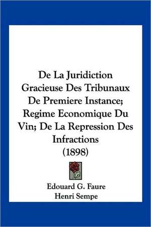 De La Juridiction Gracieuse Des Tribunaux De Premiere Instance; Regime Economique Du Vin; De La Repression Des Infractions (1898) de Edouard G. Faure