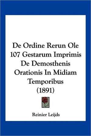 De Ordine Rerun Ole 107 Gestarum Imprimis De Demosthenis Orationis In Midiam Temporibus (1891) de Reinier Leijds