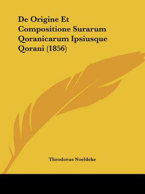 De Origine Et Compositione Surarum Qoranicarum Ipsiusque Qorani (1856) de Theodorus Noeldeke