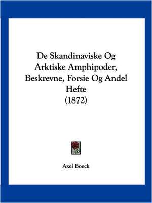 De Skandinaviske Og Arktiske Amphipoder, Beskrevne, Forsie Og Andel Hefte (1872) de Axel Boeck