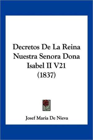 Decretos De La Reina Nuestra Senora Dona Isabel II V21 (1837) de Josef Maria De Nieva