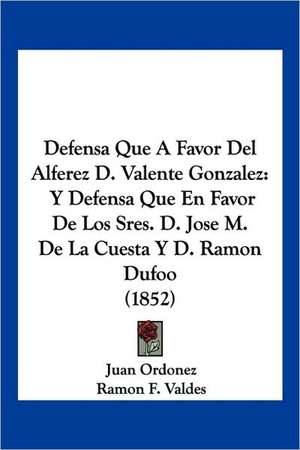 Defensa Que A Favor Del Alferez D. Valente Gonzalez de Juan Ordonez