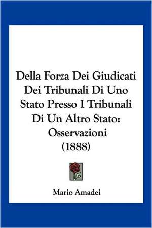 Della Forza Dei Giudicati Dei Tribunali Di Uno Stato Presso I Tribunali Di Un Altro Stato de Mario Amadei