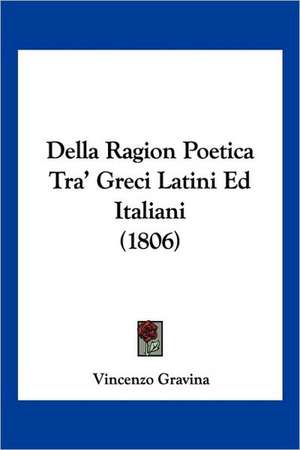 Della Ragion Poetica Tra' Greci Latini Ed Italiani (1806) de Vincenzo Gravina