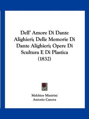 Dell' Amore Di Dante Alighieri; Delle Memorie Di Dante Alighieri; Opere Di Scultura E Di Plastica (1832) de Melchior Missirini