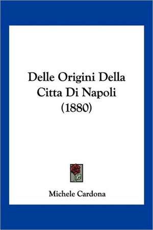 Delle Origini Della Citta Di Napoli (1880) de Michele Cardona