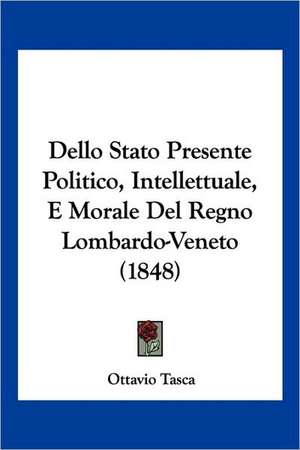 Dello Stato Presente Politico, Intellettuale, E Morale Del Regno Lombardo-Veneto (1848) de Ottavio Tasca