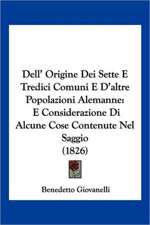 Dell' Origine Dei Sette E Tredici Comuni E D'altre Popolazioni Alemanne de Benedetto Giovanelli