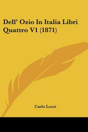 Dell' Ozio In Italia Libri Quattro V1 (1871) de Carlo Lozzi