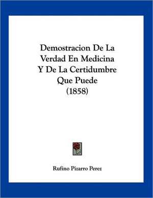 Demostracion De La Verdad En Medicina Y De La Certidumbre Que Puede (1858) de Rufino Pizarro Perez