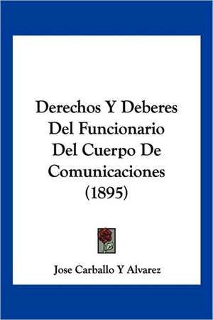 Derechos Y Deberes Del Funcionario Del Cuerpo De Comunicaciones (1895) de Jose Carballo Y Alvarez