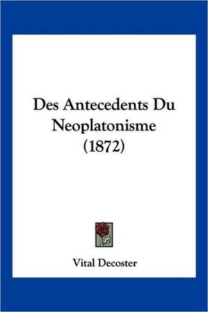 Des Antecedents Du Neoplatonisme (1872) de Vital Decoster