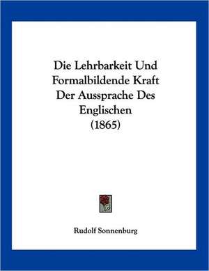 Die Lehrbarkeit Und Formalbildende Kraft Der Aussprache Des Englischen (1865) de Rudolf Sonnenburg