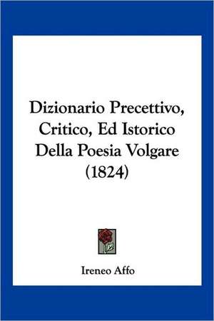 Dizionario Precettivo, Critico, Ed Istorico Della Poesia Volgare (1824) de Ireneo Affo