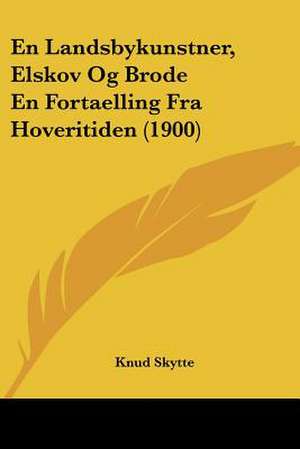 En Landsbykunstner, Elskov Og Brode En Fortaelling Fra Hoveritiden (1900) de Knud Skytte