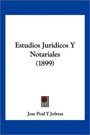 Estudios Juridicos Y Notariales (1899) de Jose Poal Y Jofresa