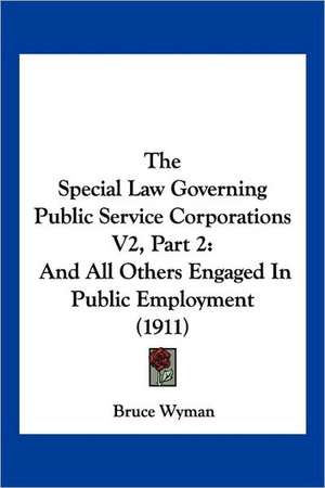 The Special Law Governing Public Service Corporations V2, Part 2 de Bruce Wyman